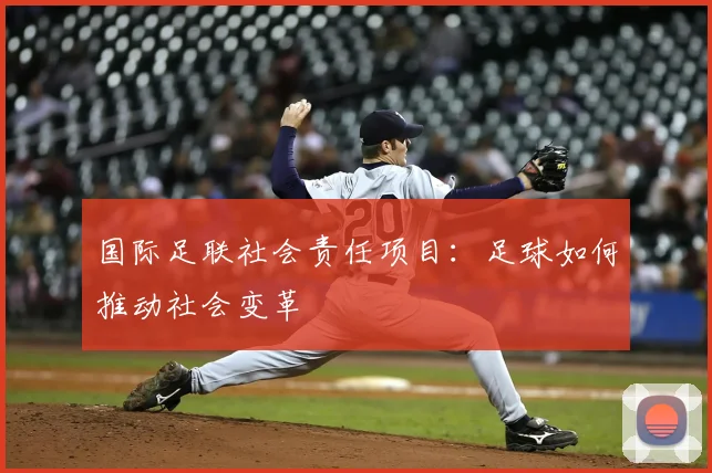 国际足联社会责任项目：足球如何推动社会变革