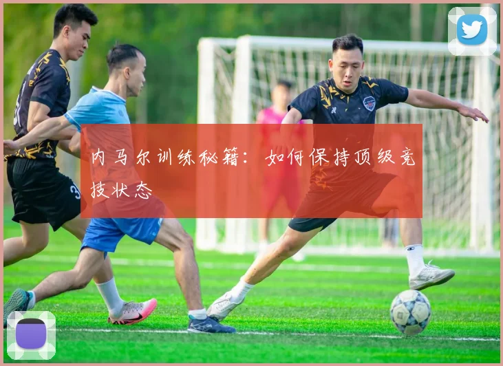 内马尔训练秘籍：如何保持顶级竞技状态