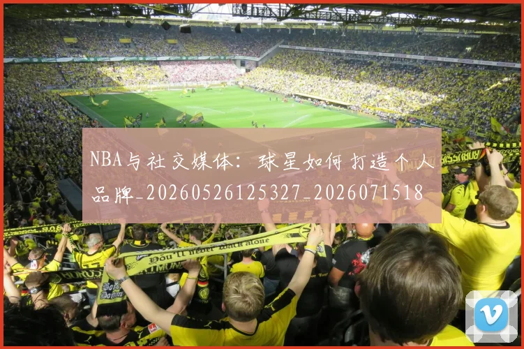 NBA与社交媒体:球星如何打造个人品牌_20260526125327_20260715181514