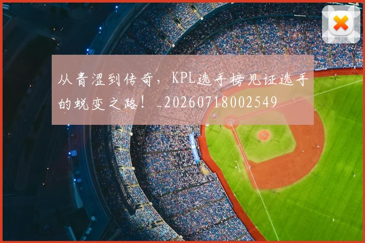 从青涩到传奇，KPL选手榜见证选手的蜕变之路！_20260718002549
