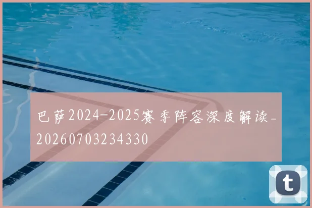 巴萨2024-2025赛季阵容深度解读_20260703234330
