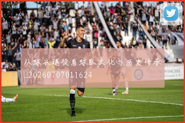 从球衣退役看球队文化与历史传承_20260707011624