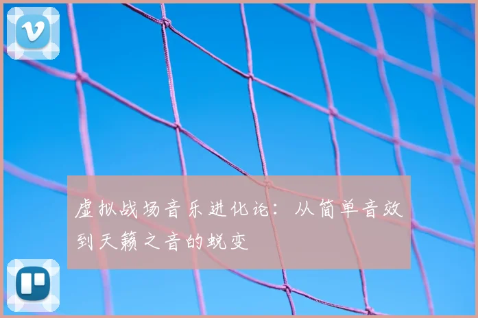 虚拟战场音乐进化论：从简单音效到天籁之音的蜕变
