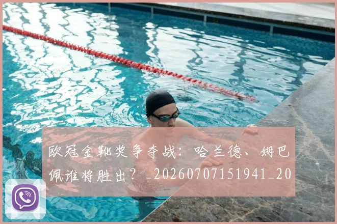 欧冠金靴奖争夺战：哈兰德、姆巴佩谁将胜出？_20260707151941_20260801165309