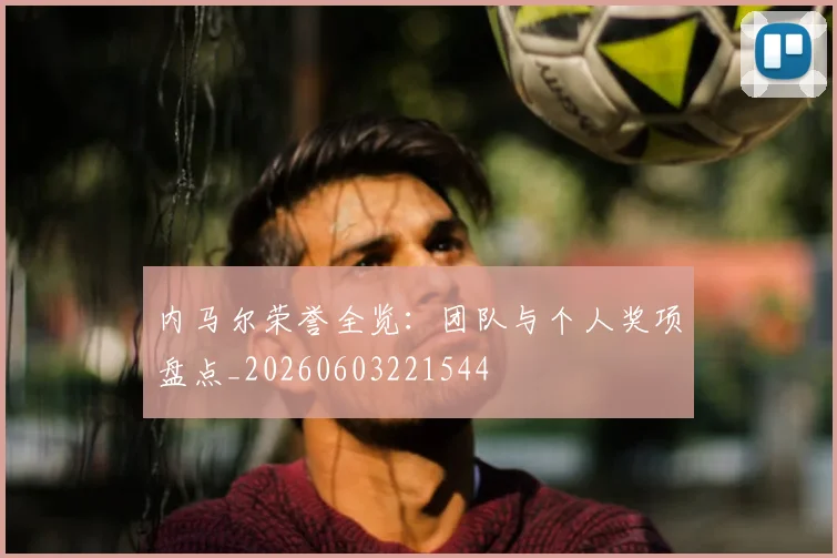 内马尔荣誉全览：团队与个人奖项盘点_20260603221544
