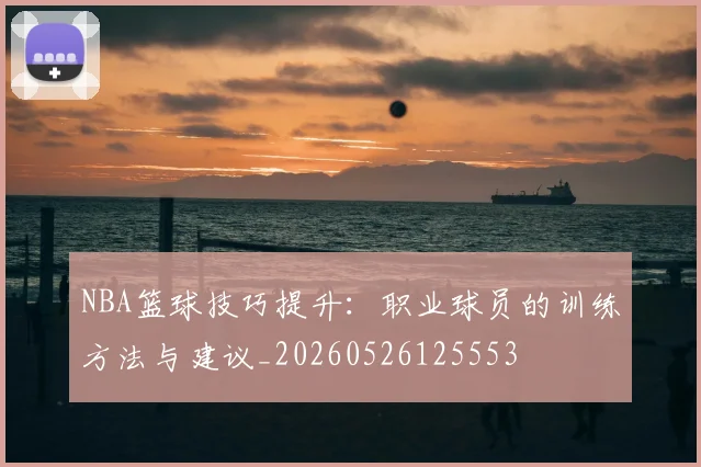 NBA篮球技巧提升:职业球员的训练方法与建议_20260526125553