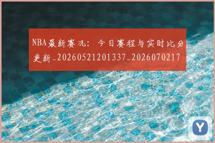 NBA最新赛况:今日赛程与实时比分更新_20260521201337_20260702170742_20260714213712