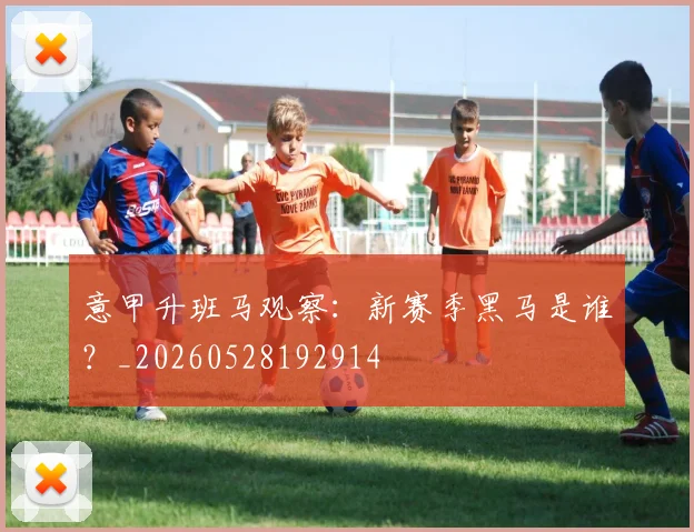 意甲升班马观察：新赛季黑马是谁？_20260528192914