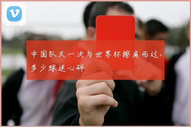 中国队又一次与世界杯擦肩而过,多少球迷心碎