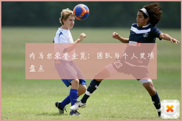 内马尔荣誉全览:团队与个人奖项盘点