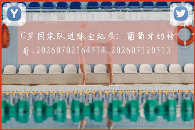 C罗国家队进球全纪录：葡萄牙的传奇_20260702164514_20260712051315