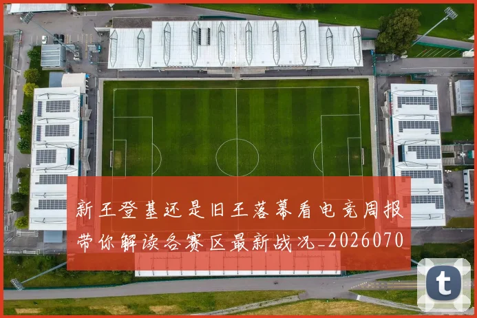 新王登基还是旧王落幕看电竞周报带你解读各赛区最新战况_20260707020920