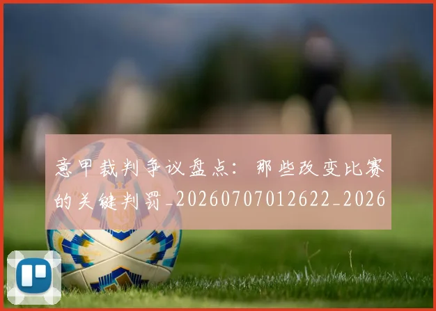 意甲裁判争议盘点：那些改变比赛的关键判罚_20260707012622_20260723180438