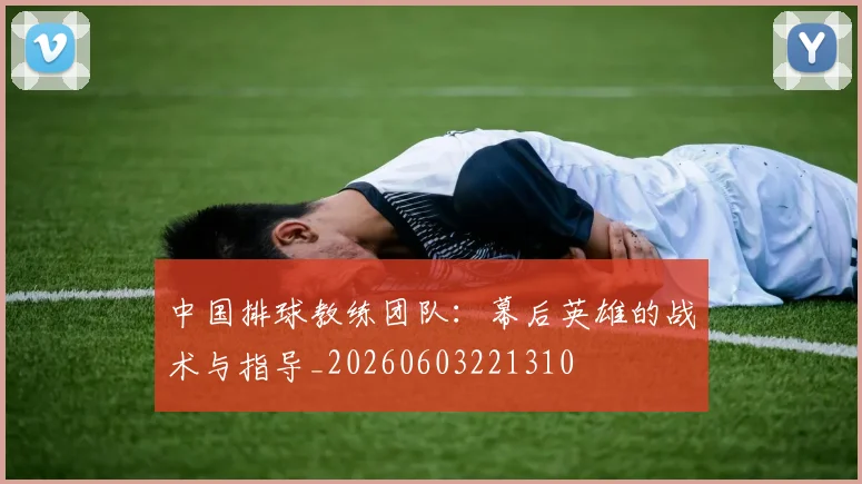 中国排球教练团队:幕后英雄的战术与指导_20260603221310