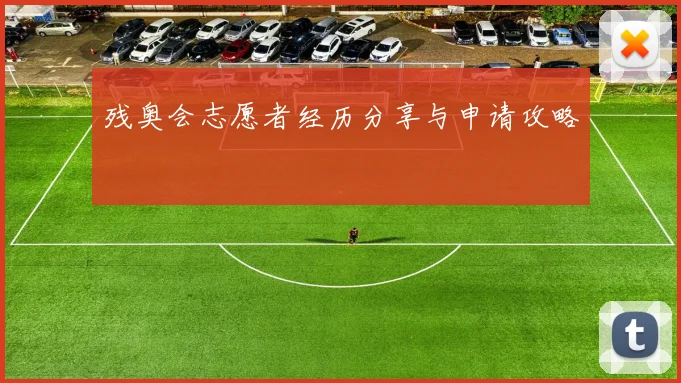 残奥会志愿者经历分享与申请攻略