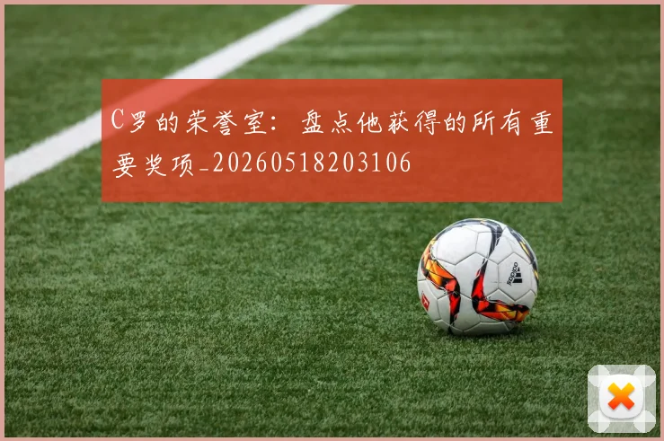 C罗的荣誉室:盘点他获得的所有重要奖项_20260518203106