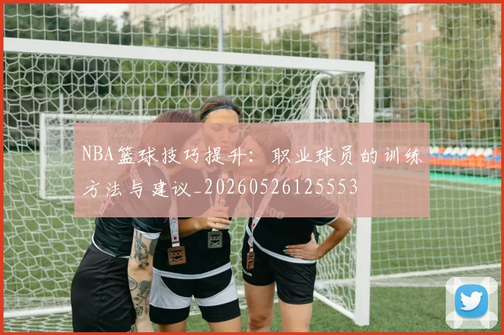 NBA篮球技巧提升：职业球员的训练方法与建议_20260526125553