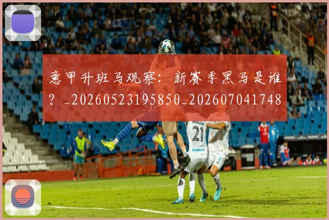 意甲升班马观察:新赛季黑马是谁?_20260523195850_20260704174807