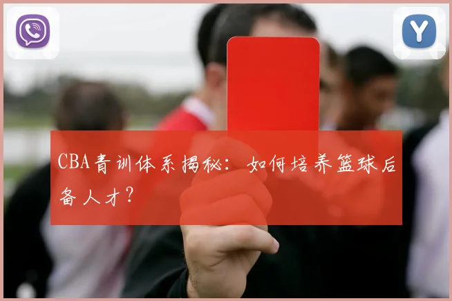 CBA青训体系揭秘：如何培养篮球后备人才？