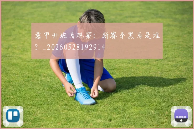 意甲升班马观察：新赛季黑马是谁？_20260528192914