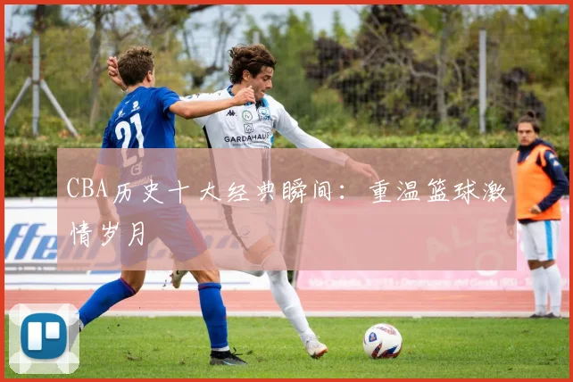 CBA历史十大经典瞬间：重温篮球激情岁月