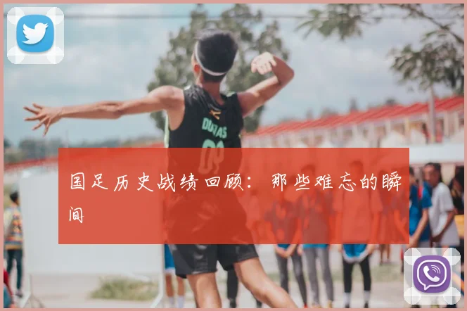 国足历史战绩回顾:那些难忘的瞬间