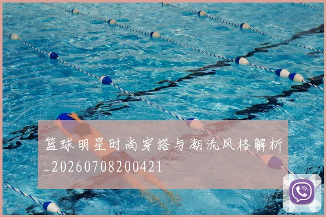 篮球明星时尚穿搭与潮流风格解析_20260708200421