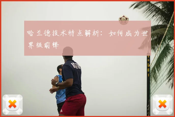 哈兰德技术特点解析：如何成为世界级前锋