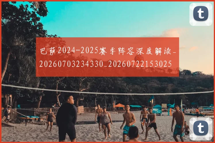 巴萨2024-2025赛季阵容深度解读_20260703234330_20260722153025