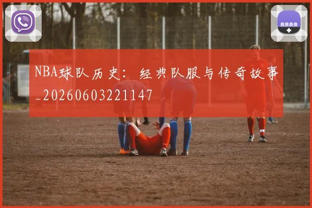 NBA球队历史:经典队服与传奇故事_20260603221147
