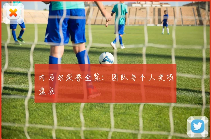 内马尔荣誉全览：团队与个人奖项盘点