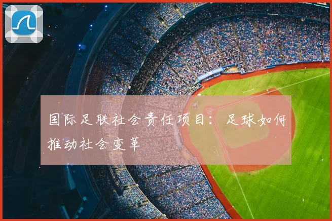 国际足联社会责任项目:足球如何推动社会变革