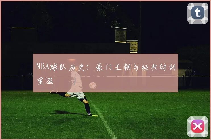 NBA球队历史:豪门王朝与经典时刻重温