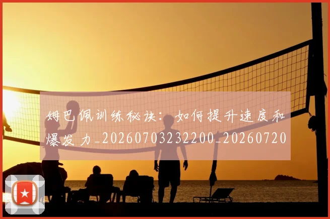 姆巴佩训练秘诀：如何提升速度和爆发力_20260703232200_20260720190644