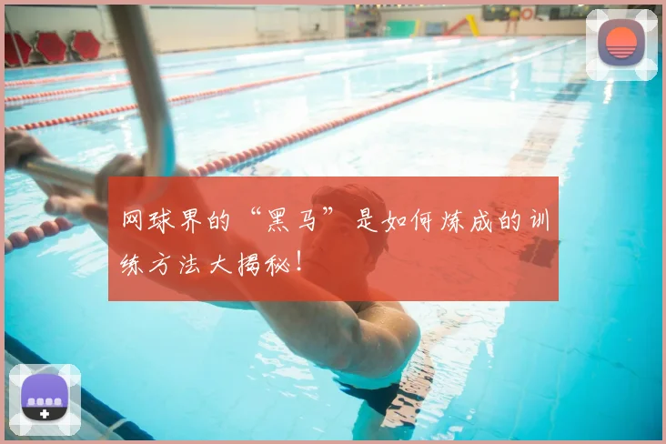 网球界的“黑马”是如何炼成的训练方法大揭秘！