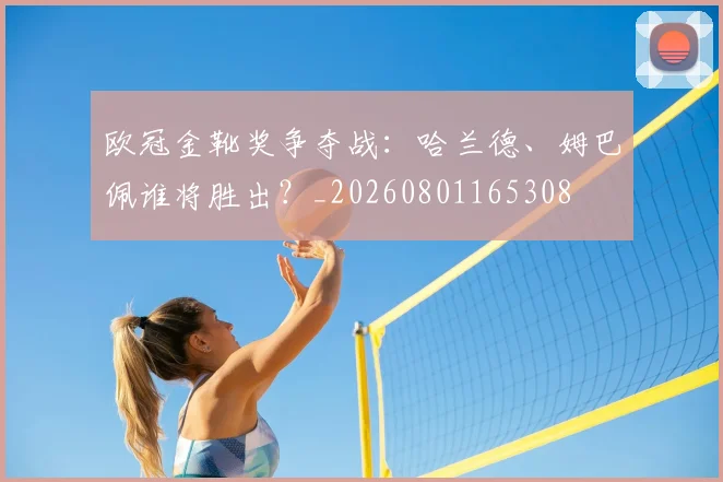 欧冠金靴奖争夺战：哈兰德、姆巴佩谁将胜出？_20260801165308