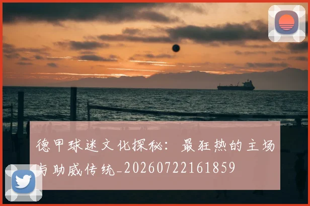 德甲球迷文化探秘:最狂热的主场与助威传统_20260722161859