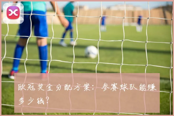 欧冠奖金分配方案:参赛球队能赚多少钱?