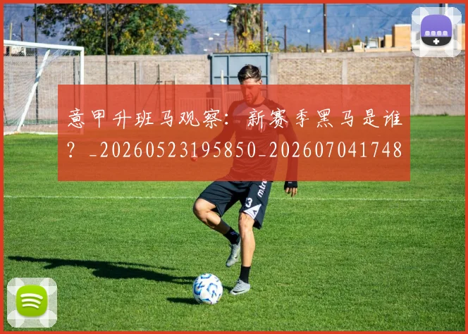 意甲升班马观察：新赛季黑马是谁？_20260523195850_20260704174807