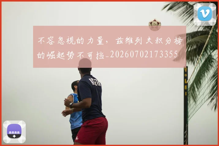 不容忽视的力量,兹维列夫积分榜的崛起势不可挡_20260702173355
