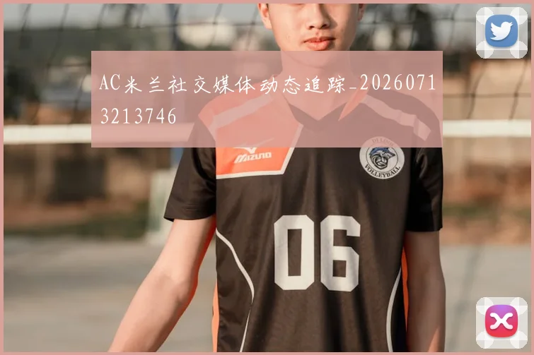AC米兰社交媒体动态追踪_20260713213746