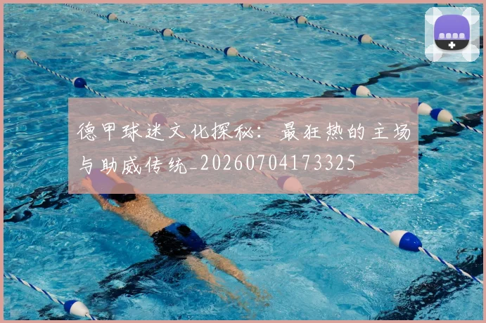 德甲球迷文化探秘:最狂热的主场与助威传统_20260704173325
