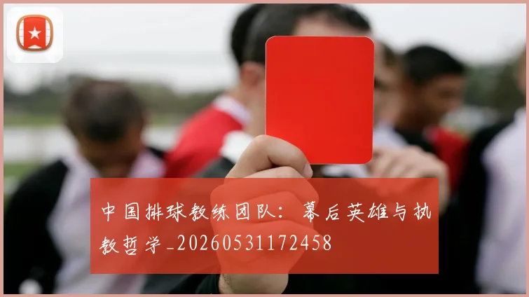中国排球教练团队:幕后英雄与执教哲学_20260531172458