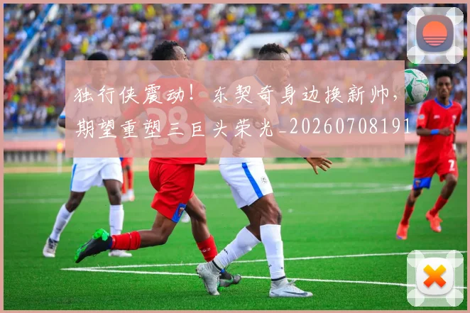 独行侠震动！东契奇身边换新帅，期望重塑三巨头荣光_20260708191303